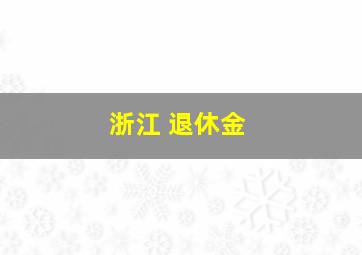 浙江 退休金